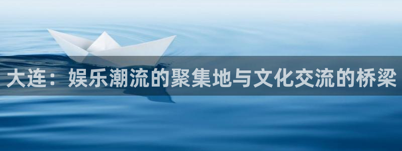 jjb竞技宝官网：大连：娱乐潮流的聚集地与文化交流的桥梁