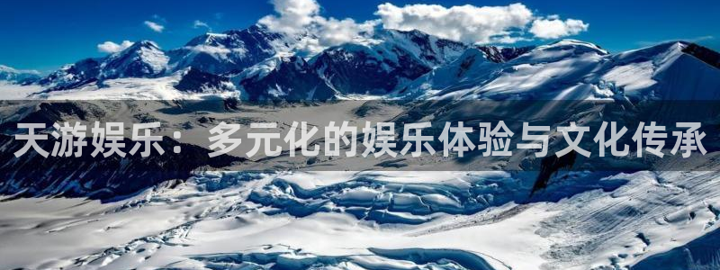 jjb竞技宝官网：天游娱乐：多元化的娱乐体验与文化传承