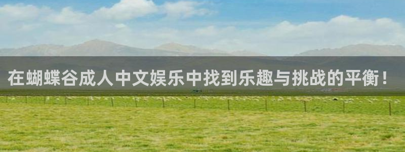 jjb竞技宝：在蝴蝶谷成人中文娱乐中找到乐趣与挑战的平衡！