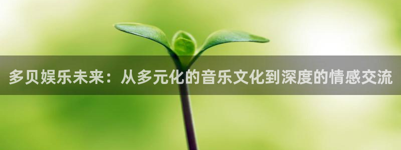 jjb竞技宝app：多贝娱乐未来：从多元化的音乐文化到深度的情感交流