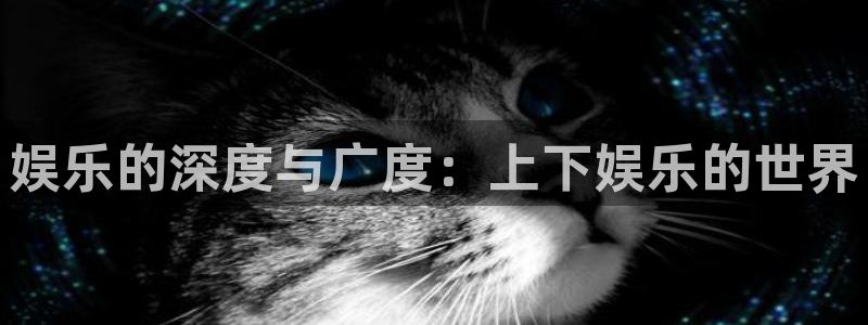jjb竞技宝官网：娱乐的深度与广度：上下娱乐的世界